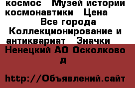 1.1) космос : Музей истории космонавтики › Цена ­ 49 - Все города Коллекционирование и антиквариат » Значки   . Ненецкий АО,Осколково д.